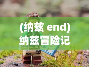 (纳兹 end)纳兹冒险记手游，探索奇幻世界的无尽乐趣