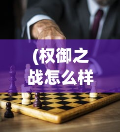 (权御之战怎么样)权御之战，一场战略盛宴，究竟好玩吗？