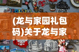 (龙与家园礼包码)关于龙与家园邀请码2024最新的深度解析