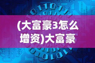 (大富豪3怎么增资)大富豪3增资攻略，策略、技巧与常见问题解答
