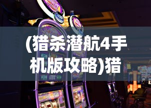 (猎杀潜航4手机版攻略)猎杀潜航4手机版，游戏介绍与常见问题解答