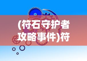 (符石守护者攻略事件)符石守护者ios，游戏介绍与常见问题解答