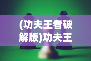 (功夫王者破解版)功夫王者游戏，深度分析与玩家指南