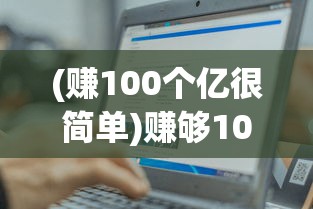 (赚100个亿很简单)赚够100亿小游戏攻略大全及常见问题解答