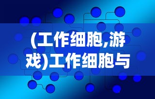 (工作细胞,游戏)工作细胞与网易游戏，跨界合作的无限可能