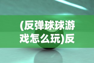 (反弹球球游戏怎么玩)反弹球球游戏，一场策略与技巧的较量