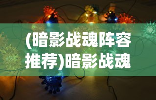 (暗影战魂阵容推荐)暗影战魂阵容，策略与协同之力的终极组合