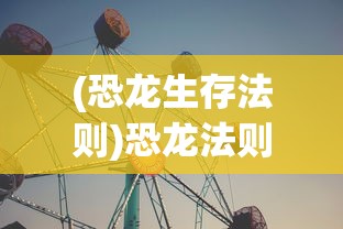 (恐龙生存法则)恐龙法则，探寻生存的智慧与策略