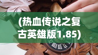 (热血传说之复古英雄版1.85)热血传说之复古英雄版，重燃经典，英雄再临