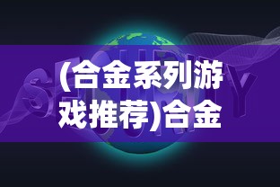 (合金系列游戏推荐)合金系列游戏，深度解析与常见问题解答