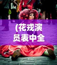 (花戎演员表中全部演员角色)花戎演员表全景解析，角色与演员深度探讨
