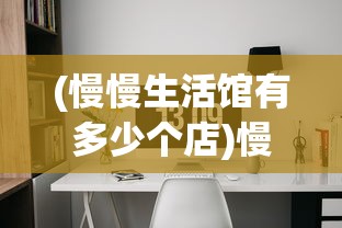 (慢慢生活馆有多少个店)慢慢生活，免费领取5000点券的机会与挑战