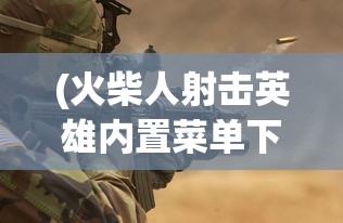 (火柴人射击英雄内置菜单下载)火柴人射击英雄内置菜单详解与探索