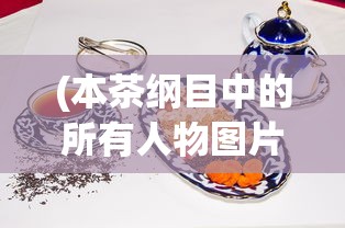 (本茶纲目中的所有人物图片)本茶纲目动画，探寻茶文化的魅力与动画创新结合