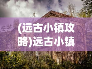 (远古小镇攻略)远古小镇的秘境，探寻神秘地理位置