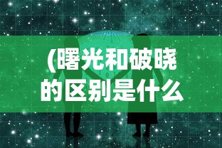 (曙光和破晓的区别是什么)曙光与破晓，微妙的差异与深意的对比