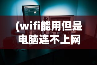 (wifi能用但是电脑连不上网怎么回事)电脑连不上网，原因及解决方案探讨