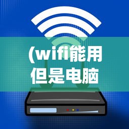 (wifi能用但是电脑连不上网怎么回事)电脑连不上网，原因及解决方案探讨