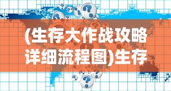 (生存大作战攻略详细流程图)生存大作战攻略大全及常见问题解答