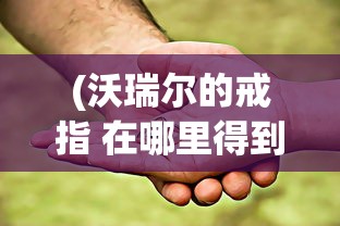 (沃瑞尔的戒指 在哪里得到)沃瑞尔的戒指，获取地点全解析