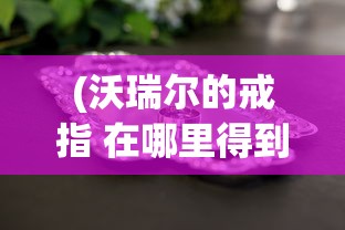 (沃瑞尔的戒指 在哪里得到)沃瑞尔的戒指，获取地点全解析