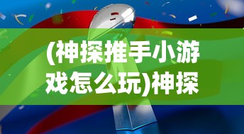 (神探推手小游戏怎么玩)神探推手小游戏，探秘解谜的乐趣与挑战