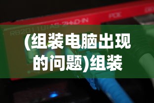 (组装电脑出现的问题)组装电脑常见问题详解及解决方案