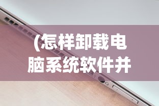 (怎样卸载电脑系统软件并安装)如何正确卸载电脑系统软件，步骤详解与常见问答