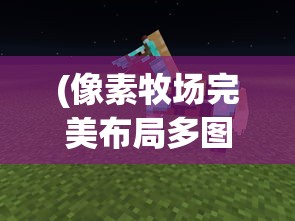 (像素牧场完美布局多图)扑家像素牧场，像素艺术的牧场生活体验
