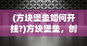 (方块堡垒如何开挂?)方块堡垒，创造与生存的完美融合