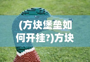 (方块堡垒如何开挂?)方块堡垒，创造与生存的完美融合