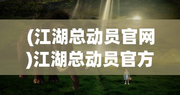 (江湖总动员官网)江湖总动员官方挖掘金，深度分析与探索