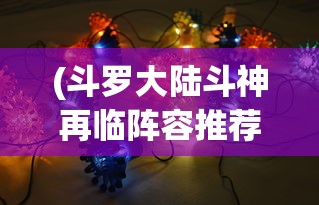 (斗罗大陆斗神再临阵容推荐T0最新版本)斗罗大陆斗神再临阵容推荐，最强战斗组合攻略
