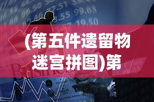 (第五件遗留物迷宫拼图)第五件遗留物111165，神秘事件的深度解析与探索