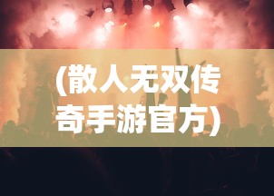 (散人无双传奇手游官方)散人无双传奇手游，探索不一样的游戏世界