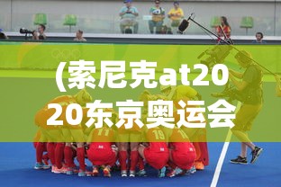 (索尼克at2020东京奥运会下载)索尼克at2020东京奥运，速度与激情的盛宴