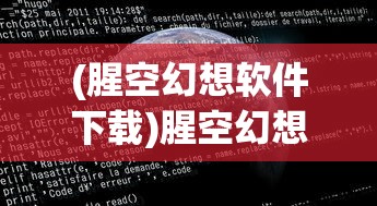 (腥空幻想软件下载)腥空幻想软件，探索虚拟世界的全新维度