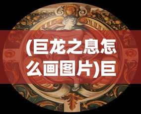 (巨龙之息怎么画图片)巨龙之息绘画指南，一步步带你走进神秘的巨龙世界