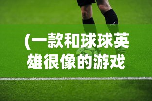 (一款和球球英雄很像的游戏里面有萧峰 洪七公 欧阳克)球球英雄风格的新游戏，探索与解析