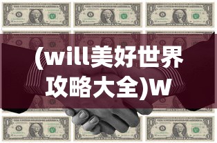 (will美好世界攻略大全)Will美好世界攻略大全，探索未知，开启冒险之旅