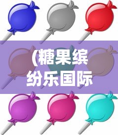 (糖果缤纷乐国际版2024)糖果缤纷乐国际版，游戏魅力与玩家体验探讨
