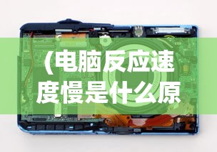 (电脑反应速度慢是什么原因导致的)电脑反应速度慢的原因分析及解决方案