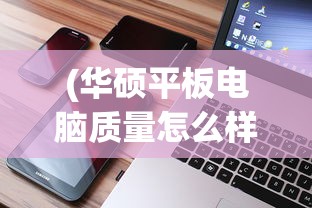 (华硕平板电脑质量怎么样值得买吗)华硕平板电脑质量深度解析