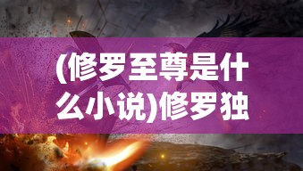 (修罗至尊是什么小说)修罗独尊，神秘力量的探索与解析