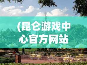 (昆仑游戏中心官方网站入口)昆仑游戏中心，探索虚拟世界的乐园