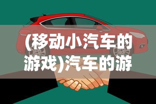 (移动小汽车的游戏)汽车的游戏，现实与虚拟的驾驶体验交融