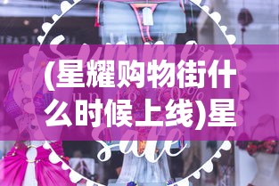 (星耀购物街什么时候上线)星耀购物街，林霁的独特魅力与商业洞察