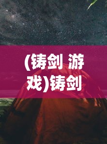 (铸剑 游戏)铸剑阁游戏，古风武侠世界的探索与挑战