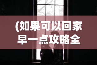 (如果可以回家早一点攻略全部20关)如果可以回家早一点，全面攻略指南