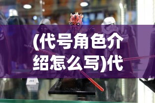 (代号角色介绍怎么写)代号角色介绍，深度解析与多元化探讨